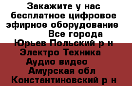 Закажите у нас бесплатное цифровое эфирное оборудование dvb-t2 - Все города, Юрьев-Польский р-н Электро-Техника » Аудио-видео   . Амурская обл.,Константиновский р-н